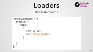 Loaders
module.exports	=	{
				module:	{
								rules:	[
												{
																test:	/.js$/,
																use:	'babel-loader'
												}
								]
				}
};
How	to	transform	?
4 . 5
 