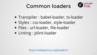 Common	loaders
Transpiler	:	babel-loader,	ts-loader
Styles	:	css-loader,	style-loader
Files	:	url-loader,	file-loader
Linting	:	jslint-loader
https://webpack.js.org/loaders/
4 . 6
 