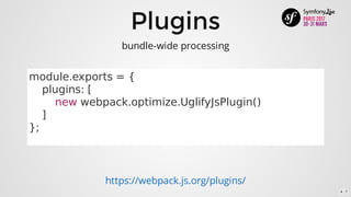 Plugins
module.exports	=	{
				plugins:	[
								new	webpack.optimize.UglifyJsPlugin()
				]
};
https://webpack.js.org/plugins/
bundle-wide	processing
4 . 7
 