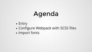 Agenda
Entry
Configure	Webpack	with	SCSS	files
Import	fonts
5 . 2
 