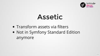 Assetic
Transform	assets	via	filters
Not	in	Symfony	Standard	Edition
anymore
2 . 1
 