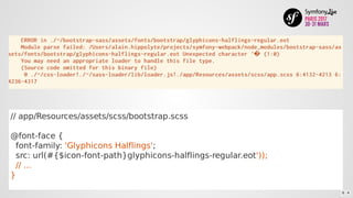 //	app/Resources/assets/scss/bootstrap.scss
@font-face	{
		font-family:	'Glyphicons	Halflings';
		src:	url(#{$icon-font-path}glyphicons-halflings-regular.eot'));
		//	...
}
6 . 4
 