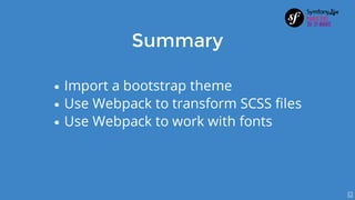 Summary
Import	a	bootstrap	theme
Use	Webpack	to	transform	SCSS	files
Use	Webpack	to	work	with	fonts
7
 