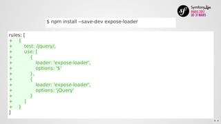 $	npm	install	--save-dev	expose-loader
rules:	[
+				{
+								test:	/jquery/,
+								use:	[
+												{
+																loader:	'expose-loader',
+																options:	'$'
+												},
+												{
+																loader:	'expose-loader',
+																options:	'jQuery'
+												}
+								]
+				}
]
8 . 6
 