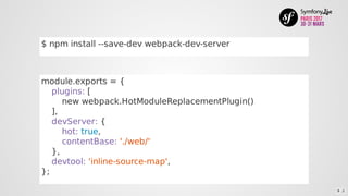 $	npm	install	--save-dev	webpack-dev-server
module.exports	=	{
				plugins:	[
								new	webpack.HotModuleReplacementPlugin()
				],
				devServer:	{
								hot:	true,
								contentBase:	'./web/'
				},
				devtool:	'inline-source-map',
};
9 . 2
 