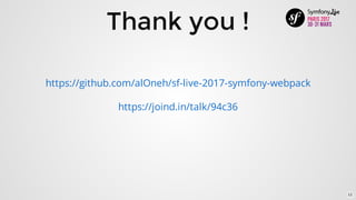 Thank	you	!
https://joind.in/talk/94c36
https://github.com/alOneh/sf-live-2017-symfony-webpack
12
 
