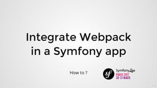 Integrate	Webpack
in	a	Symfony	app
How	to	?
1 . 1
 