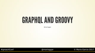 #greachConf @marioggar ©	Mario	Garcia	2017
GRAPHQL	AND	GROOVYGRAPHQL	AND	GROOVYGRAPHQL	AND	GROOVYGRAPHQL	AND	GROOVYGRAPHQL	AND	GROOVYGRAPHQL	AND	GROOVY
GRAPHQL	AND	GROOVY
GRAPHQL	AND	GROOVY
GRAPHQL	AND	GROOVY
GRAPHQL	AND	GROOVY
GRAPHQL	AND	GROOVY
GRAPHQL	AND	GROOVY
GRAPHQL	AND	GROOVY
GRAPHQL	AND	GROOVY
GRAPHQL	AND	GROOVYGRAPHQL	AND	GROOVY
@marioggar
1
 