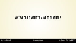 #greachConf @marioggar ©	Mario	Garcia	2017
WHY	WE	COULD	WANT	TO	MOVE	TO	GRAPHQL	?
5 . 5
 