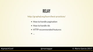 #greachConf @marioggar ©	Mario	Garcia	2017
RELAY
How	to	handle	pagination
How	to	handle	ids
HTTP	recommended	features
…​
h...