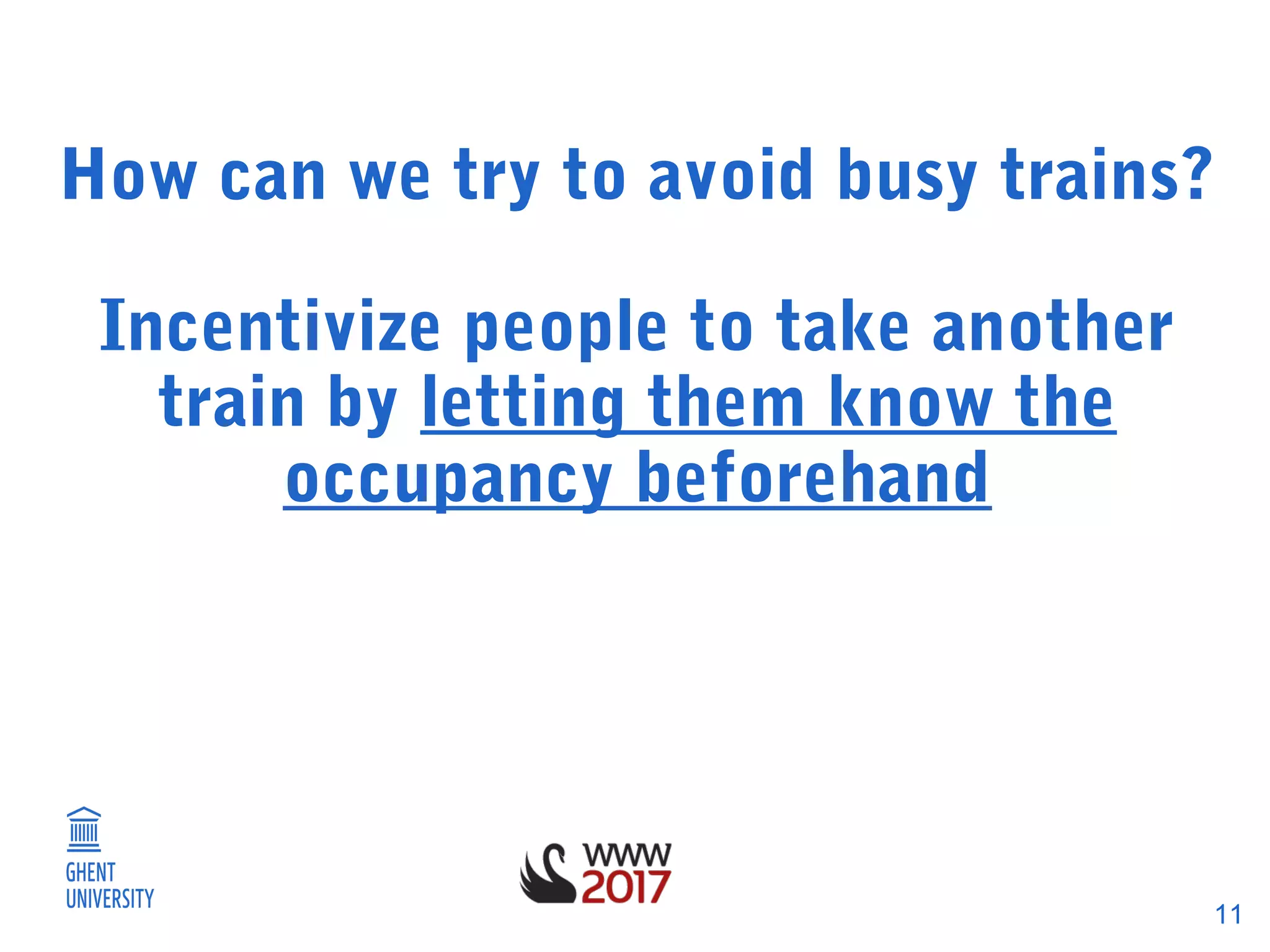 11
How can we try to avoid busy trains?
Incentivize people to take another
train by letting them know the
occupancy beforehand
 