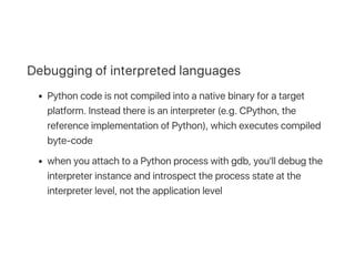 Debugging of interpreted languages
Python code is not compiled into a native binary for a target
platform. Instead there i...