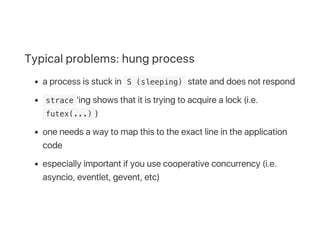 Typical problems: hung process
a process is stuck in  S (sleeping) state and does not respond
 strace 'ing shows that it i...