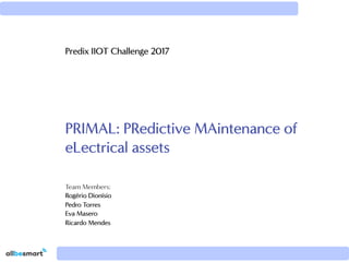 PRIMAL: PRedictive MAintenance of
eLectrical assets
Predix IIOT Challenge 2017
Team Members:
Rogério Dionísio
Pedro Torres
Eva Masero
Ricardo Mendes
 
