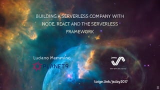 BUILDING A SERVERLESS COMPANY WITH
NODE, REACT AND THE SERVERLESS
FRAMEWORK
MAY 10TH 2017, Verona
Luciano Mammino
loige.link/jsday2017
1
 