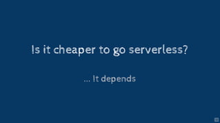 Is it cheaper to go serverless?
... It depends
15
 