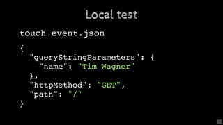 Local test
touch event.json
{
"queryStringParameters": {
"name": "Tim Wagner"
},
"httpMethod": "GET",
"path": "/"
}
40
 