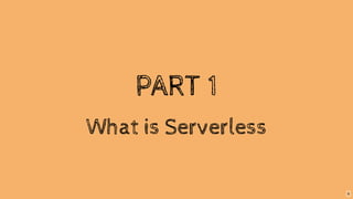 PART 1
What is Serverless
6
 
