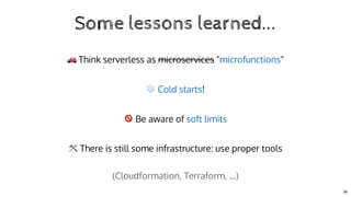 Some lessons learned...
🚗 Think serverless as microservices " "
❄ !
🚫 Be aware of
🛠 There is still some infrastructure: us...