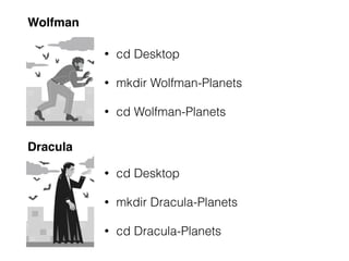 • cd Desktop
• mkdir Dracula-Planets
• cd Dracula-Planets
• cd Desktop
• mkdir Wolfman-Planets
• cd Wolfman-Planets
Wolfman
Dracula
http://b-maze.deviantart.com/art/Werewolf-vs-Dracula-124893530
 