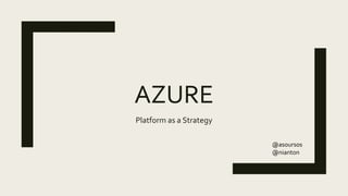 AZURE
Platform as a Strategy
@asoursos
@nianton
 