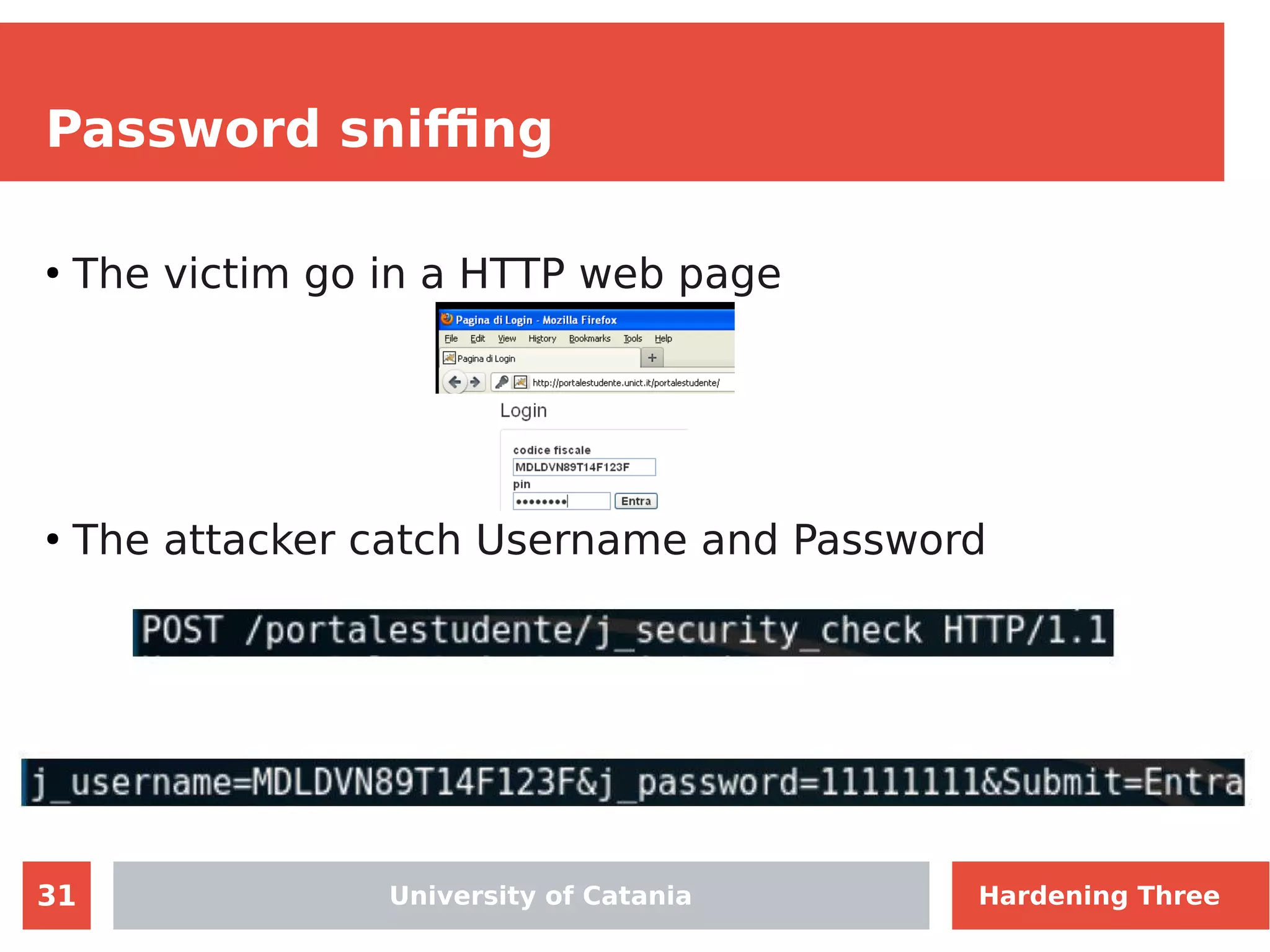 31
Password sniffing
●
The victim go in a HTTP web page
●
The attacker catch Username and Password
University of Catania Hardening Three
 