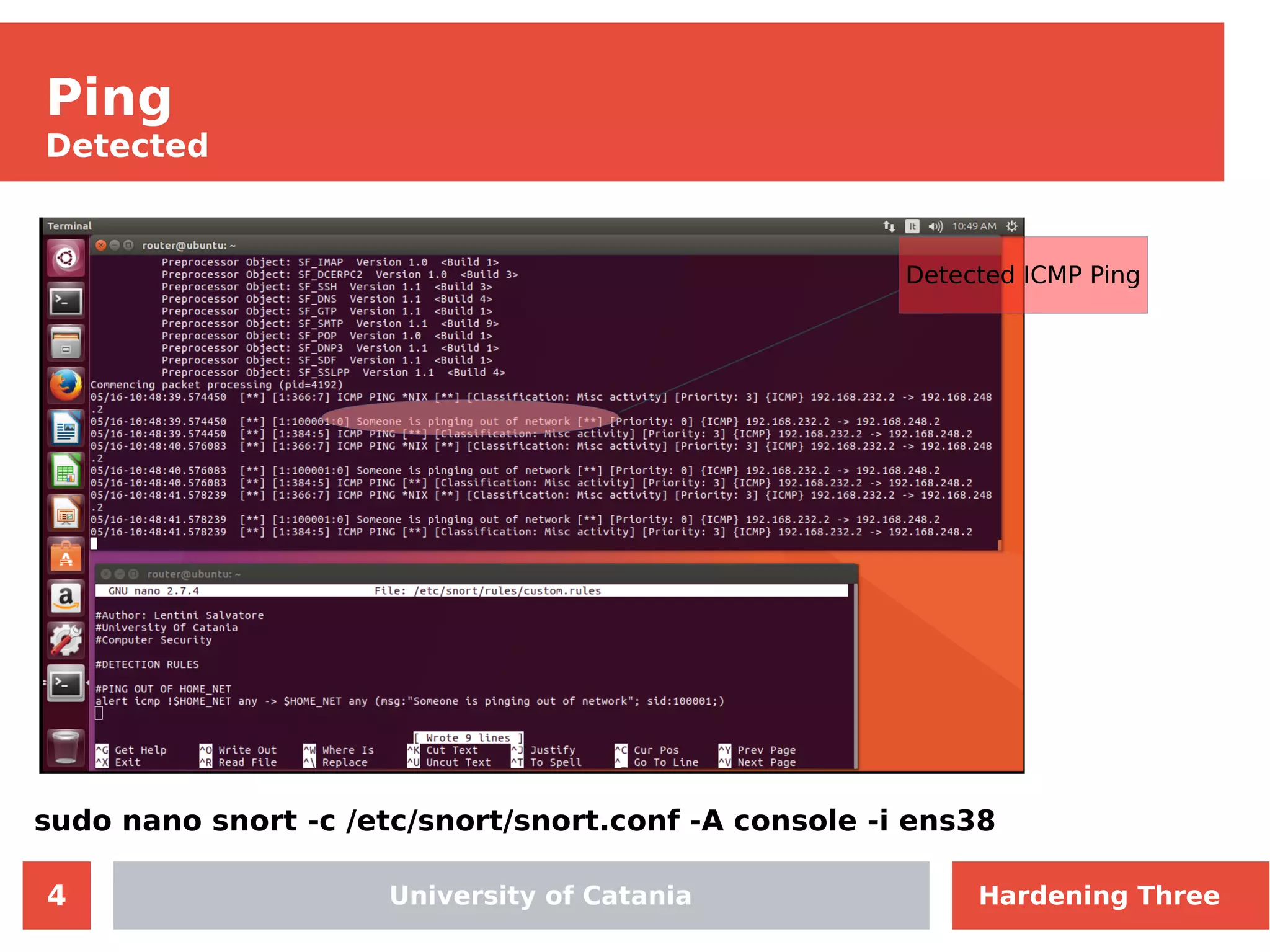 4
Ping
Detected
University of Catania
sudo nano snort -c /etc/snort/snort.conf -A console -i ens38
Detected ICMP Ping
Hardening Three
 