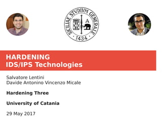 HARDENING
IDS/IPS Technologies
Salvatore Lentini
Davide Antonino Vincenzo Micale
Hardening Three
University of Catania
29 May 2017
 
