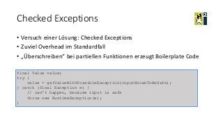 Checked Exceptions
• Versuch einer Lösung: Checked Exceptions
• Zuviel Overhead im Standardfall
• „Überschreiben“ bei part...