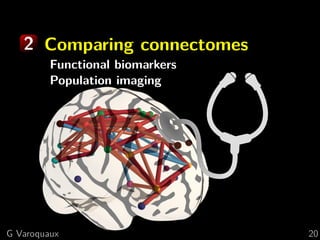 2 Comparing connectomes
Functional biomarkers
Population imaging
G Varoquaux 20
 