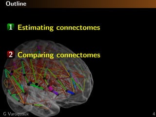 Outline
1 Estimating connectomes
2 Comparing connectomes
G Varoquaux 4
 