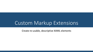 Custom Markup Extensions
Create re-usable, descriptive XAML elements
 