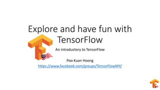 Explore	and	have	fun	with	
TensorFlow
An	introductory	to	TensorFlow
Poo	Kuan	Hoong
https://www.facebook.com/groups/TensorFlowMY/
 