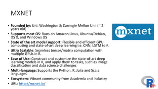 Neural	Network:	Backward	Propagation
• To	train	a	neural	network	over	a	large	set	of	labelled	data,	you	must	
continuously	compute	the	difference	between	the	network’s	
predicted	output	and	the	actual	output.
• This	difference	is	called	the	cost,	and	the	process	for	training	a	net	is	
known	as	backpropagation,	or	backprop
• During	backprop,	weights	and	biases	are	tweaked	slightly	until	the	
lowest	possible	cost	is	achieved.
• An	important	aspect	of	this	process	is	the	gradient,	which	is	a	
measure	of	how	much	the	cost	changes	with	respect	to	a	change	in	a	
weight	or	bias	value.
 