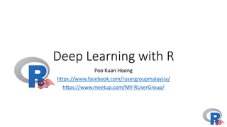 Deep	Learning	with	R
Poo	Kuan	Hoong
https://www.facebook.com/rusergroupmalaysia/
https://www.meetup.com/MY-RUserGroup/
 