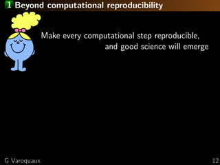 1 Beyond computational reproducibility
Make every computational step reproducible,
and good science will emerge
G Varoquaux 12
 
