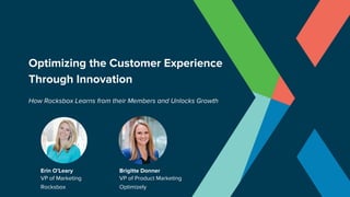 Optimizing the Customer Experience
Through Innovation
How Rocksbox Learns from their Members and Unlocks Growth
Erin O’Leary
VP of Marketing
Brigitte Donner
Rocksbox Optimizely
VP of Product Marketing
 