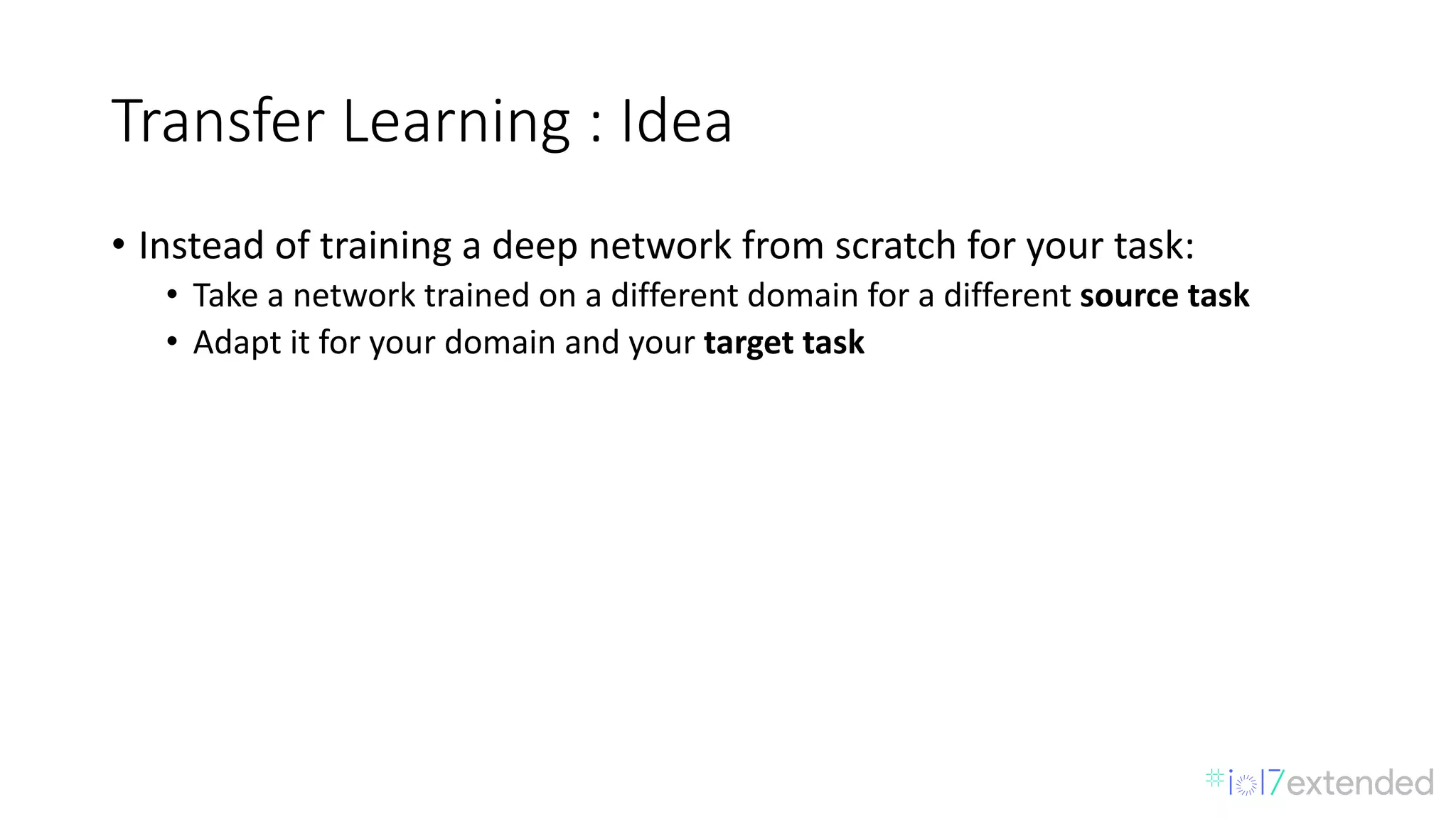 Transfer	Learning	:	Idea
• Instead	of	training	a	deep	network	from	scratch	for	your	task:	
• Take	a	network	trained	on	a	different	domain	for	a	different	source	task	
• Adapt	it	for	your	domain	and	your	target	task
 