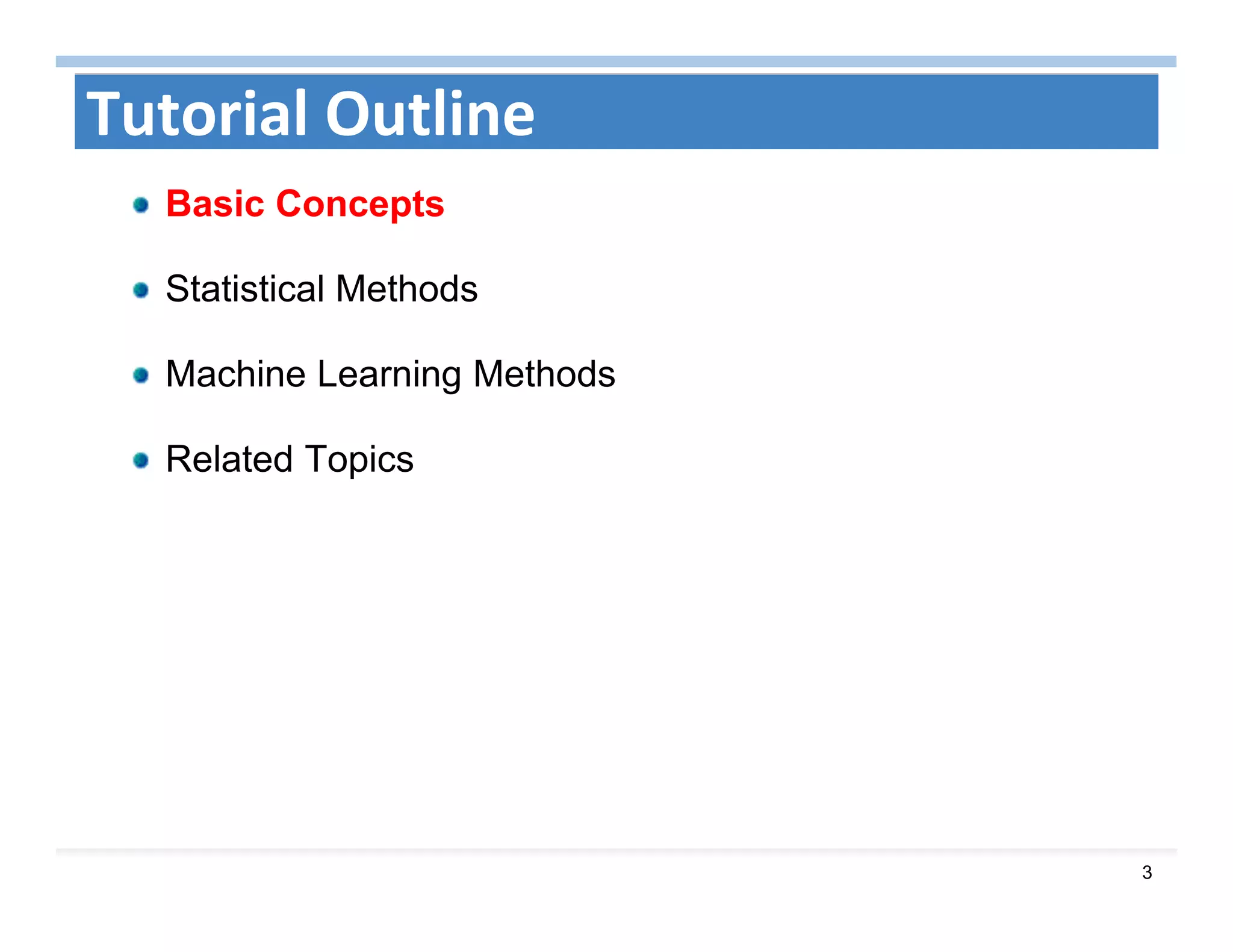 3
Tutorial Outline
Basic Concepts
Statistical Methods
Machine Learning Methods
Related Topics
 