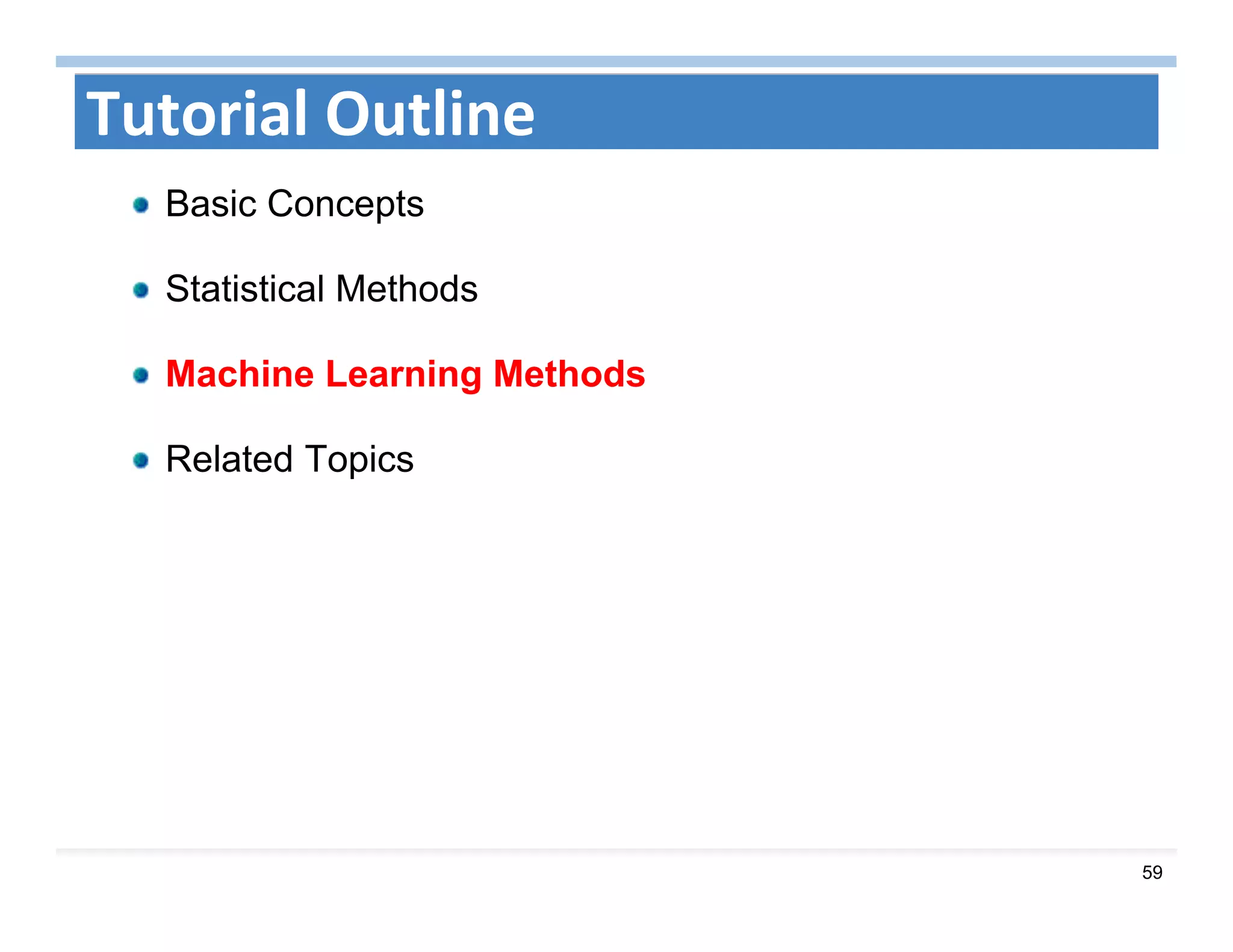 59
Tutorial Outline
Basic Concepts
Statistical Methods
Machine Learning Methods
Related Topics
 
