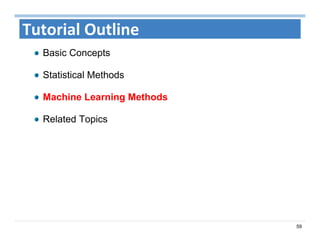 59
Tutorial Outline
Basic Concepts
Statistical Methods
Machine Learning Methods
Related Topics
 