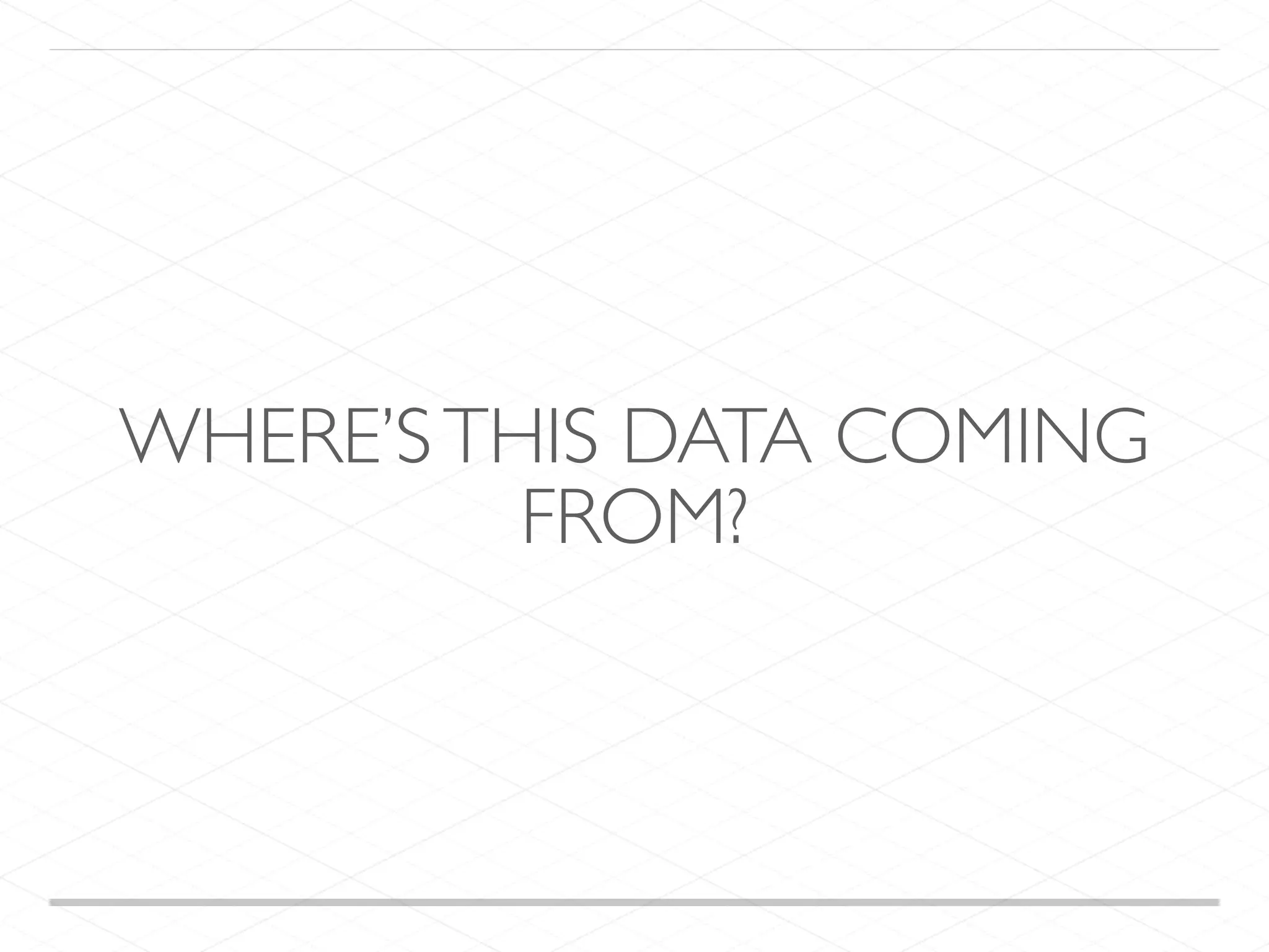 WHERE’STHIS DATA COMING FROM? 