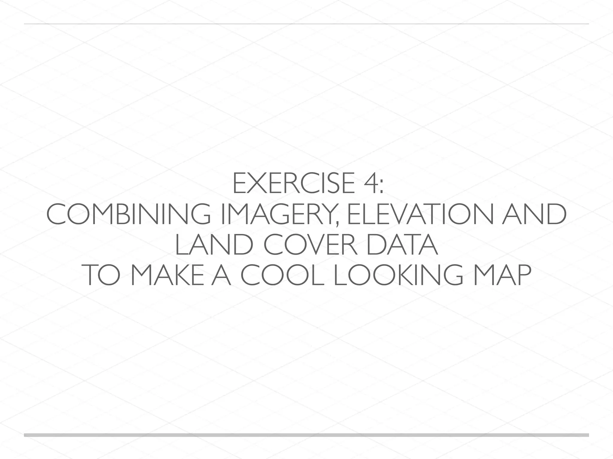 EXERCISE 4: COMBINING IMAGERY, ELEVATION AND LAND COVER DATA TO MAKE A COOL LOOKING MAP 