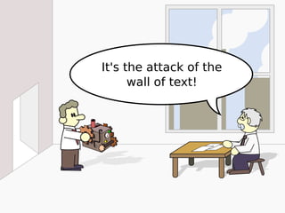 It's the attack of the
wall of text!
 