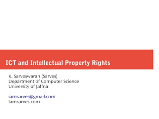 ICT and Intellectual Property Rights
K. Sarveswaran (Sarves)
Department of Computer Science
University of Jaffna
iamsarves@gmail.com
Iamsarves.com
 