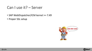 @sufw
Can I use it? – Server
• SAP WebDispatcher/ICM kernel >= 7.49
• Proper SSL setup
 