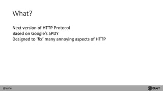 @sufw
What?
Next version of HTTP Protocol
Based on Google’s SPDY
Designed to ‘fix’ many annoying aspects of HTTP
 
