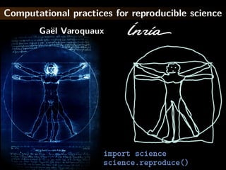 Computational practices for reproducible science
Ga¨el Varoquaux
import science
science.reproduce()
 