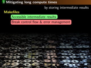 1 Mitigating long compute times
by storing intermediate results
Makeﬁles
Accessible intermediate results
Break control ﬂow...