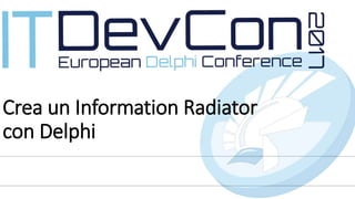 Crea un Information Radiator
con Delphi
 